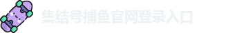 集结号捕鱼(中国)官方网站 - Jijiehao Fishing